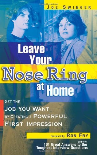 Leave Your Nose Ring at Home: Get the Job You Want by Creating a Powerful First Impression
