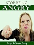 Anger Is Never Pretty: How To Stop Being Angry, Annoyed, Stressed, Defensive, and Sensitive All The Time