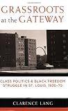 Grassroots at the Gateway: Class Politics and Black Freedom Struggle in St. Louis, 1936-75 (Class : Culture)