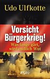 Vorsicht B�rgerkrieg!: Was lange g�rt, wird endlich Wut - Udo Ulfkotte