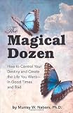 The Magical Dozen--How to Control Your Destiny and Create the Life You Want--In Good Times and Bad