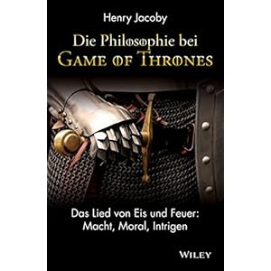 Die Philosophie bei "Game of Thrones": Das Lied von Eis und Feuer: Macht, Moral, Intrigen