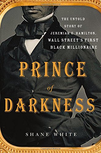 Prince of Darkness: The Untold Story of Jeremiah G. Hamilton, Wall Street's First Black Millionaire, by Shane White