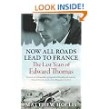 Now All Roads Lead to France: The Last Years of Edward Thomas