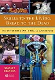 Skulls to the Living, Bread to the Dead: The Day of the Dead in Mexico and Beyond