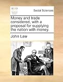 Money and trade considered, with a proposal for supplying the nation with money.