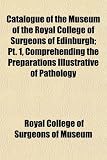 Catalogue of the Museum of the Royal College of Surgeons of Edinburgh; Pt. 1, Comprehending the Preparations Illustrative of Pathology