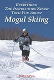 Everything the Instructors Never Told You About Mogul Skiing (Paperback)