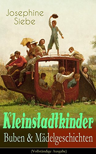 Kleinstadtkinder: Buben & Mädelgeschichten (Vollständige Ausgabe): Die fünf Schatzgräber, Weihnachtsaugen, Durch der Schneekönigin Reich, Ein Fastnachtsspiel, ... will ein König werden!... (German Edition)
