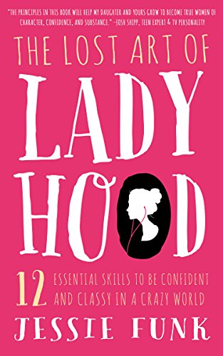 The Lost Art of Ladyhood: 12 Essential Skills to be Confident & Classy in a Crazy World