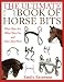 The Ultimate Book of Horse Bits: What They Are, Wh