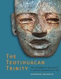 The Teotihuacan Trinity: The Sociopolitical Structure of an Ancient Mesoamerican City (The William and Bettye Nowlin Series in Art, History, and Culture of the Western Hemisphere)