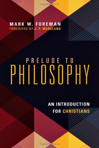 By Mark W. Foreman Prelude to Philosophy: An Introduction for Christians