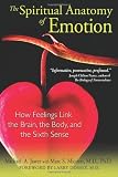 The Spiritual Anatomy of Emotion: How Feelings Link the Brain, the Body, and the Sixth Sense