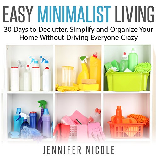 Easy Minimalist Living: 30 Days to Declutter, Simplify and Organize Your Home Without Driving Everyone Crazy, by Jennifer Nicole