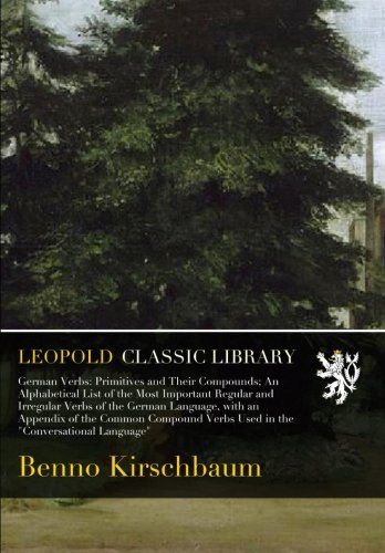 German Verbs: Primitives and Their Compounds; An Alphabetical List of the Most Important Regular and Irregular Verbs of the German Language, with an ... Verbs Used in the 