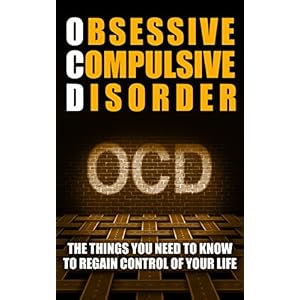 OCD: Obsessive Compulsive Disorder (The Things You Need To Know To Regain Control Of Your Life) (Mindfulness and Cognitive Behavioral Skills)