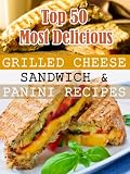 Top 50 Most Delicious Grilled Cheese Sandwich & Panini Recipes (Recipe Top 50s)