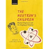 The Neutron's Children: Nuclear Engineers and the Shaping of Identityby Sean F. Johnston