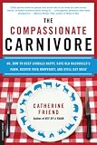 The Compassionate Carnivore: Or, How to Keep Animals Happy, Save Old MacDonald's Farm, Reduce Your Hoofprint, and Still Eat Meat