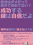 自分はダメだって自分で決めてない？成功する鍵は自信だよ。短所は絶対に直さないでね。 (10分で読めるシリーズ)