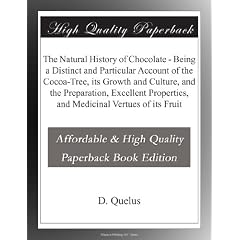 The Natural History of Chocolate - Being a Distinct and Particular Account of the Cocoa-Tree, its Growth and Culture, and the Preparation, Excellent Properties, and Medicinal Vertues of its Fruit