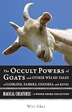 The Occult Powers of Goats and Other Welsh Tales of Goblins, Fairies, Gnomes, and Elves: Magical Creatures, A Weiser Books Collection