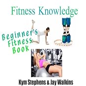 Fitness Knowledge: Beginner's Fitness Book: Volume 1 | [Kym Stephens, Jay Walkins]