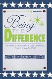 Being the Difference: True Stories of Ordinary People Doing Extraordinary Things to Change the World