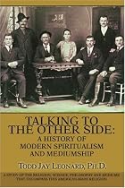 Talking to the Other Side: A History of Modern Spiritualism and Mediumship: A Study of the Religion, Science, Philosophy and Mediums that Encompass this American-Made Religion