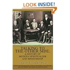 Click here to buy Talking to the Other Side: A History of Modern Spiritualism and Mediumship: A Study of the Religion, Science, Philosophy... by  Todd Jay Leonard.
