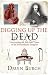 Digging Up the Dead: Uncovering the Life and Times of an Extraordinary Surgeon