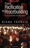 From Pacification to Peacebuilding: A Call to Global Transformation