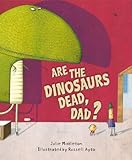 Are the dinosaurs dead, Dad?