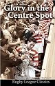 Glory in the Centre Spot: The Eric Ashton Story (Rugby League Classics)