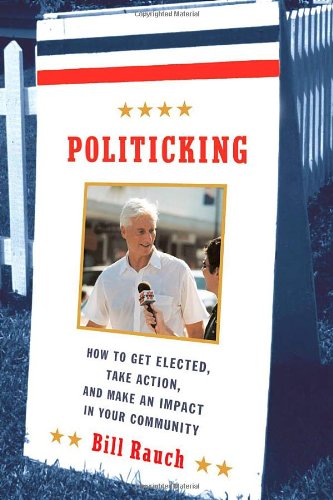 Politicking: How to Get Elected, Take Action, and Make an Impact in Your Community, by Bill Rauch Politicking: How to Get Elected, Take Action, and Make an Impact in Your Community, by Bill Rauch