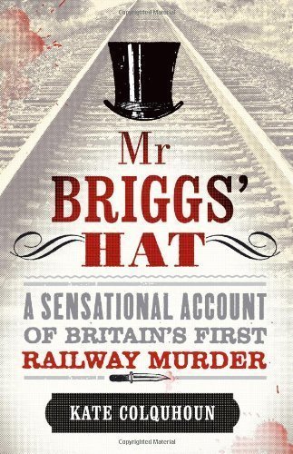 Mr Briggs' Hat: A Sensational Account of Britain's First Railway Murder of Kate Colquhoun 1st (first) Edition on 19 May 2011