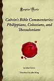 Calvin s Bible Commentaries: Philippians, Colossians, and Thessalonians: (Forgotten Books)