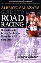 Alberto Salazar's Guide to Road Racing: Championship Advice for Faster Times from 5K to Marathons