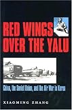 Red Wings over the Yalu: China, the Soviet Union, and the Air War in Korea (Williams-Ford Texas A&M University Military History Series)
