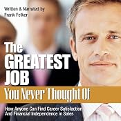 The Greatest Job You Never Thought Of: How Anyone Can Find Career Satisfaction and Financial Independence in Sales | [Frank Felker]