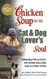 Chicken Soup for the Cat and Dog Lover's Soul: Celebrating Pets as Family with Stories About Cats, Dogs and Other Critters (Chicken Soup for the Soul)