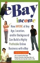 eBay Income: How Anyone of Any Age, Location, and/or Background Can Build a Highly Profitable Online Business with eBay