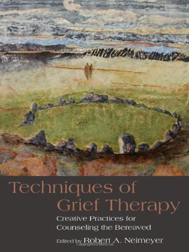 Techniques of Grief Therapy: Creative Practices for Counseling the Bereaved (Series in Death, Dying and Bereavement) (2012)