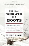 The Man Who Ate His Boots: The Tragic History of the Search for the Northwest Passage