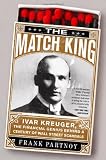 The Match King: Ivar Kreuger, The Financial Genius Behind a Century of Wall Street Scandals