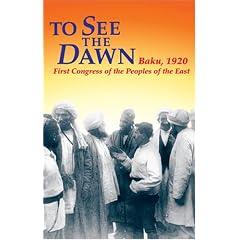 To See the Dawn: Baku, 1920 - First Congress of the Peoples of the East (Communist International in Lenins Time)