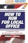 How to Run for Local Office, Revised-second edition, 2008. An extensive step-by-step guide to help you win your election, along with valuable advice for you after you take office.