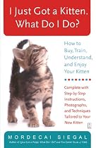 I Just Got a Kitten. What Do I Do?: How to Buy, Train, Understand, and Enjoy Your Kitten