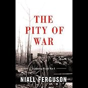 The Pity of War: Explaining World War One | [Niall Ferguson]